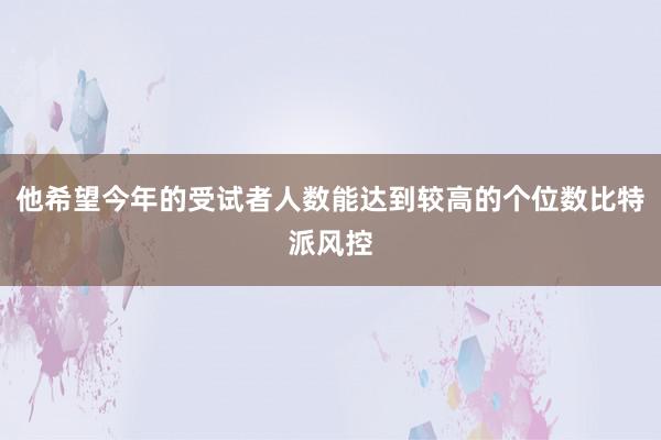 他希望今年的受试者人数能达到较高的个位数比特派风控