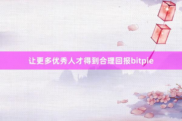 让更多优秀人才得到合理回报bitpie