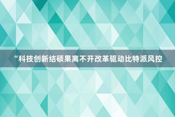 “科技创新结硕果离不开改革驱动比特派风控