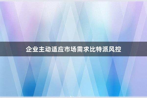 企业主动适应市场需求比特派风控