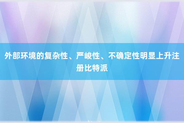 外部环境的复杂性、严峻性、不确定性明显上升注册比特派