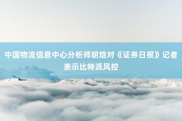 中国物流信息中心分析师胡焓对《证券日报》记者表示比特派风控