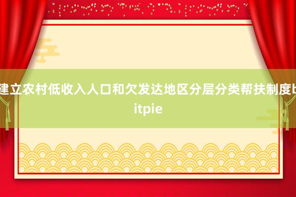 建立农村低收入人口和欠发达地区分层分类帮扶制度bitpie