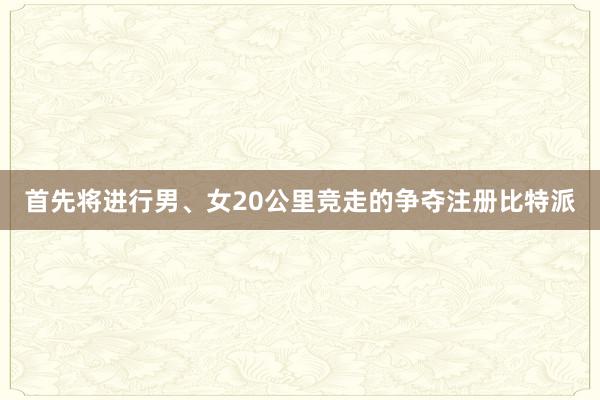 首先将进行男、女20公里竞走的争夺注册比特派