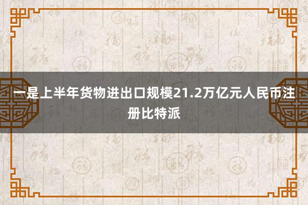 一是上半年货物进出口规模21.2万亿元人民币注册比特派