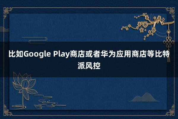 比如Google Play商店或者华为应用商店等比特派风控