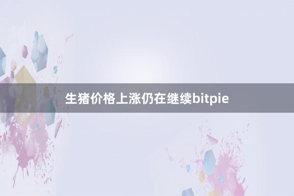 生猪价格上涨仍在继续bitpie