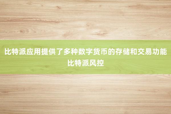 比特派应用提供了多种数字货币的存储和交易功能比特派风控