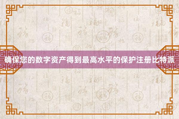 确保您的数字资产得到最高水平的保护注册比特派