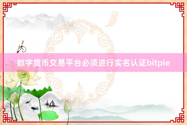 数字货币交易平台必须进行实名认证bitpie