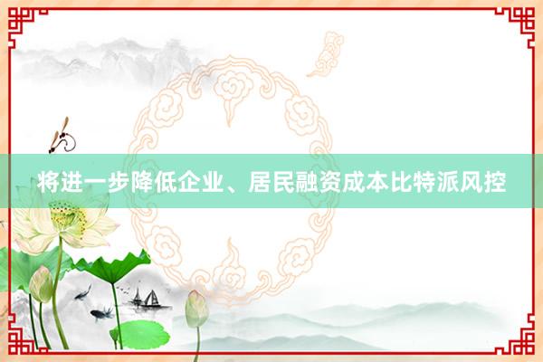 将进一步降低企业、居民融资成本比特派风控