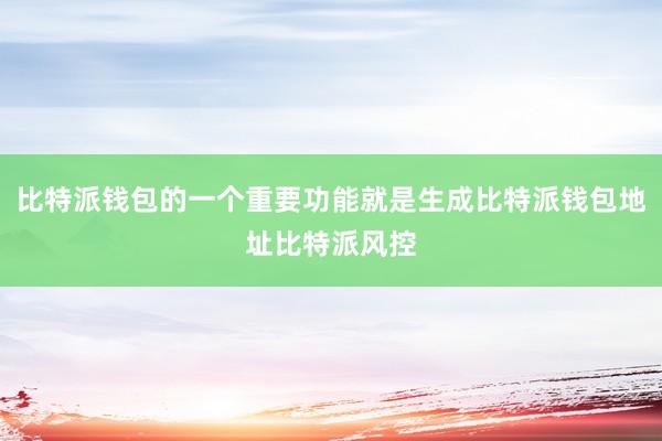 比特派钱包的一个重要功能就是生成比特派钱包地址比特派风控