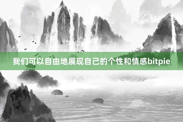 我们可以自由地展现自己的个性和情感bitpie