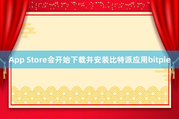 App Store会开始下载并安装比特派应用bitpie