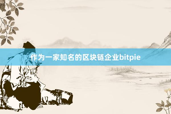 作为一家知名的区块链企业bitpie