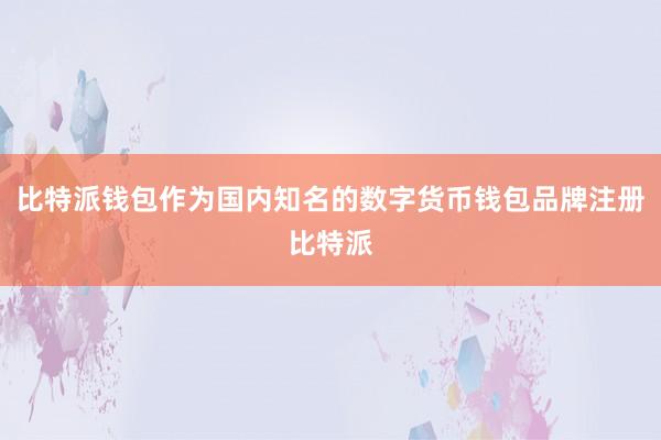 比特派钱包作为国内知名的数字货币钱包品牌注册比特派