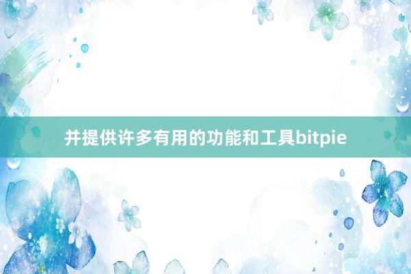 并提供许多有用的功能和工具bitpie