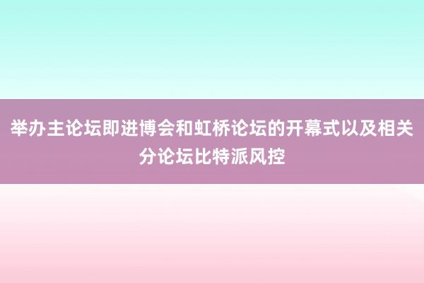 举办主论坛即进博会和虹桥论坛的开幕式以及相关分论坛比特派风控