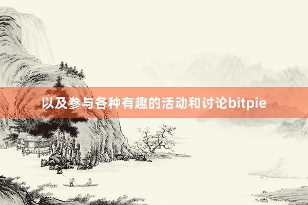 以及参与各种有趣的活动和讨论bitpie