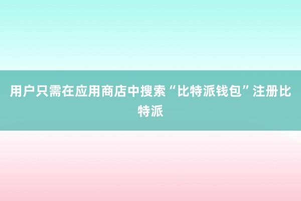 用户只需在应用商店中搜索“比特派钱包”注册比特派