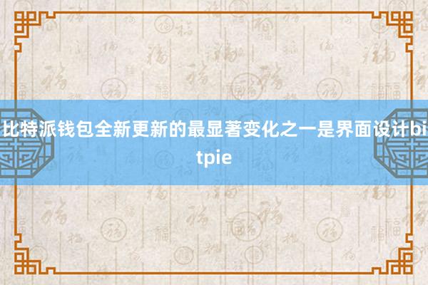 比特派钱包全新更新的最显著变化之一是界面设计bitpie