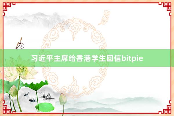 习近平主席给香港学生回信bitpie