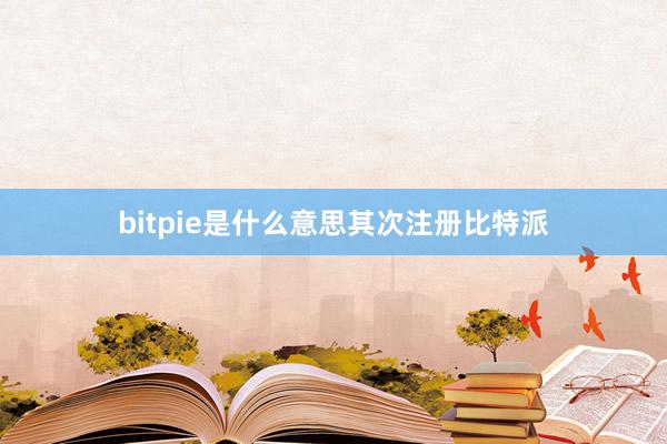 bitpie是什么意思其次注册比特派