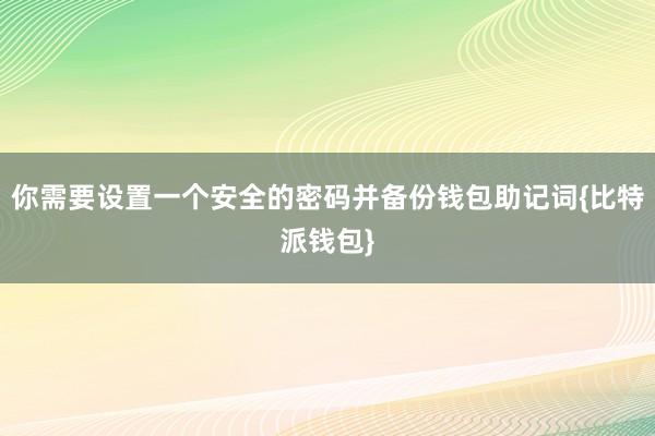 你需要设置一个安全的密码并备份钱包助记词{比特派钱包}