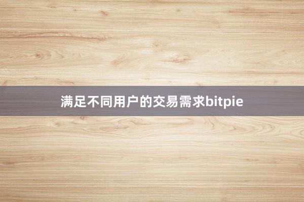 满足不同用户的交易需求bitpie