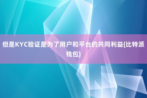 但是KYC验证是为了用户和平台的共同利益{比特派钱包}