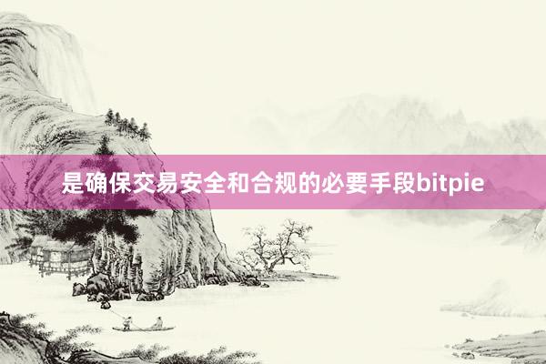 是确保交易安全和合规的必要手段bitpie