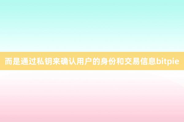 而是通过私钥来确认用户的身份和交易信息bitpie