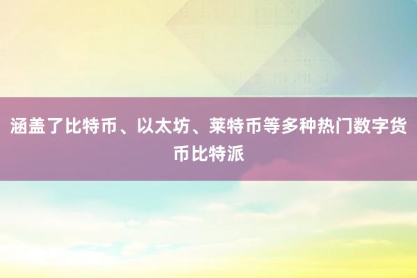 涵盖了比特币、以太坊、莱特币等多种热门数字货币比特派