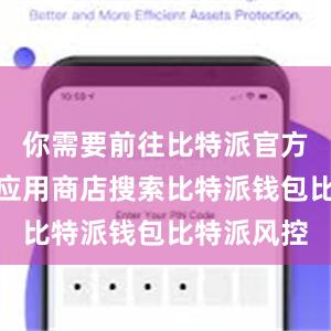 你需要前往比特派官方网站或者应用商店搜索比特派钱包比特派风控