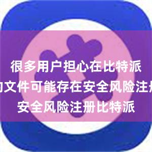 很多用户担心在比特派上下载的文件可能存在安全风险注册比特派