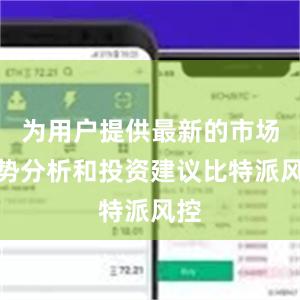 为用户提供最新的市场趋势分析和投资建议比特派风控