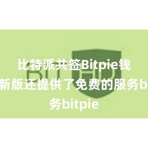 比特派共签Bitpie钱包最新版还提供了免费的服务bitpie