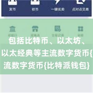 包括比特币、以太坊、莱特币、以太经典等主流数字货币{比特派钱包}