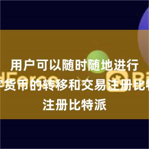 用户可以随时随地进行数字货币的转移和交易注册比特派