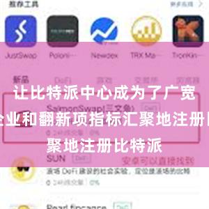 让比特派中心成为了广宽初创企业和翻新项指标汇聚地注册比特派