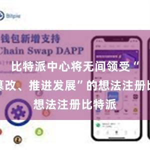 比特派中心将无间领受“促进篡改、推进发展”的想法注册比特派