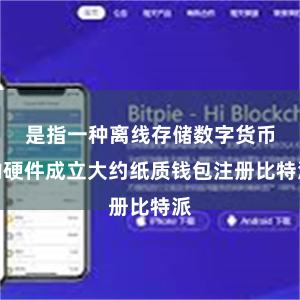是指一种离线存储数字货币的硬件成立大约纸质钱包注册比特派